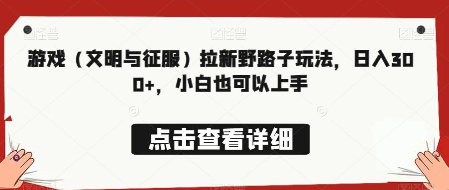 游戏（文明与征服）拉新野路子玩法，日入300+，小白也可以上手-我爱自学网