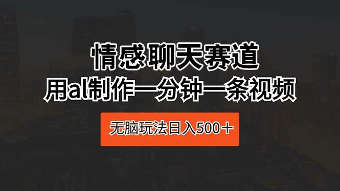 情感聊天赛道 用al制作一分钟一条视频 无脑玩法日入500＋-我爱自学网