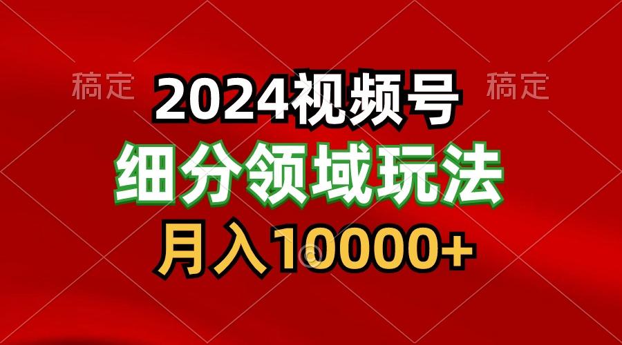 2024视频号分成计划细分领域玩法，每天5分钟，月入1W+-我爱自学网