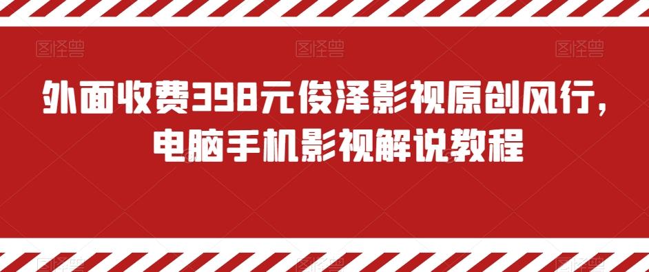 外面收费398元俊泽影视原创风行，电脑手机影视解说教程-我爱自学网
