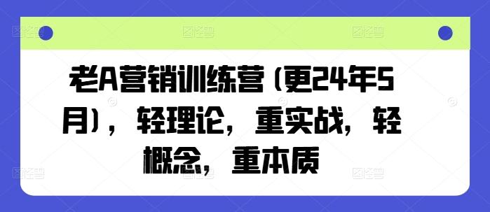 老A营销训练营(更24年6月)，轻理论，重实战，轻概念，重本质-我爱自学网