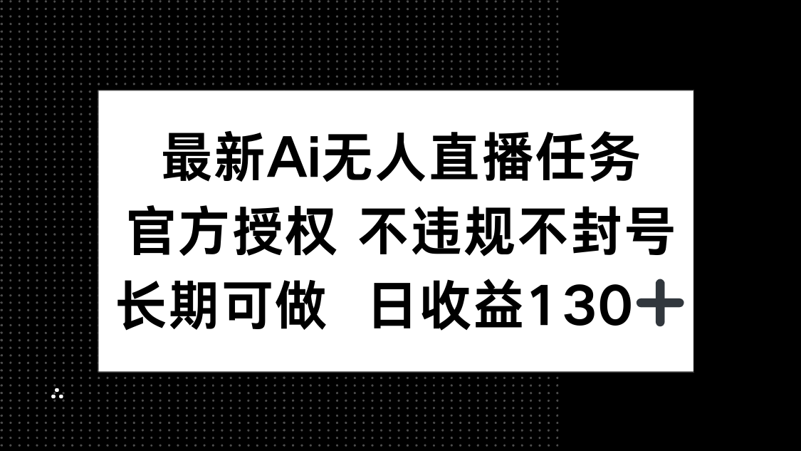最新AI无人直播任务，官方授权 不违规不封号，长期可做，日收益130+-我爱自学网