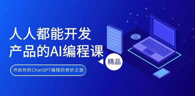 人人都能 开发产品的AI编程课，开启你的ChatGPT编程的奇妙之旅-我爱自学网