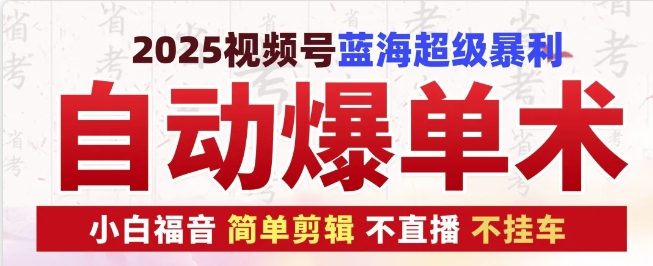 2025视频号蓝海超级暴利自动爆单术1.0 ，小白褔音 简单剪辑 不直播 不挂车-我爱自学网