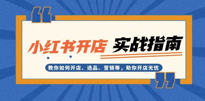 小红书开店实战指南：教你如何开店、选品、营销等，助你开店无忧-我爱自学网
