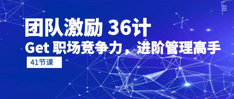 (10033期)团队激励 36计-Get 职场竞争力，进阶管理高手(41节课)-我爱自学网