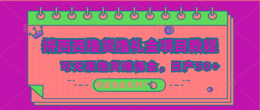 拼西西撸货撸礼金项目教程；可无限撸货赚佣金，日产50+-我爱自学网