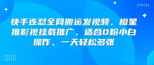 快手连怼全网搬运发视频，橙星推影视挂载推广，适合0粉小白操作，一天轻松多张-我爱自学网