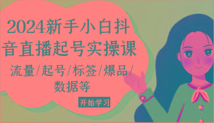 2024新手小白抖音直播起号实操课，流量/起号/标签/爆品/数据等-我爱自学网