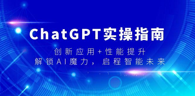 ChatGPT实操指南，创新应用+性能提升，解锁-AI魔力，启程智能未来-我爱自学网