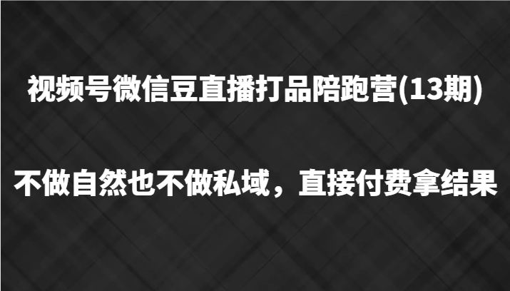 视频号微信豆直播打品陪跑(13期)，不做不自然流不做私域，直接付费拿结果-我爱自学网