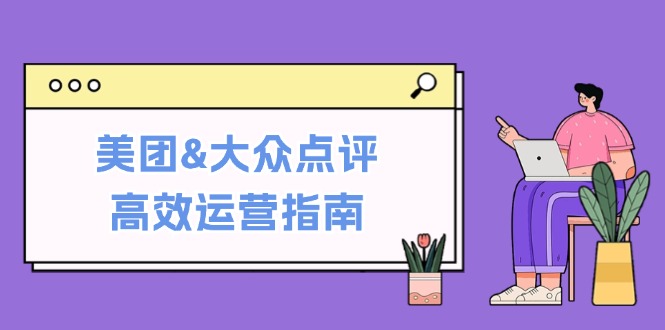 美团&大众点评高效运营指南：从平台基础认知到提升销量的实用操作技巧-我爱自学网