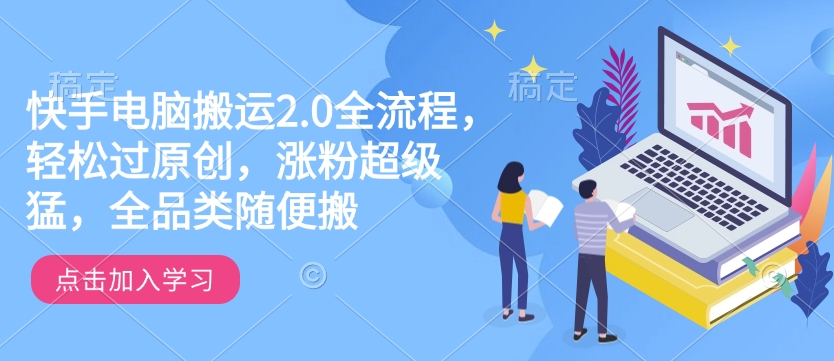 快手电脑搬运2.0全流程，轻松过原创，涨粉超级猛，全品类随便搬-我爱自学网