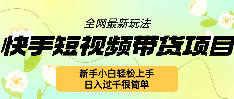 快手短视频带货项目最新玩法，新手小白轻松上手，日入几张很简单【揭秘】-我爱自学网