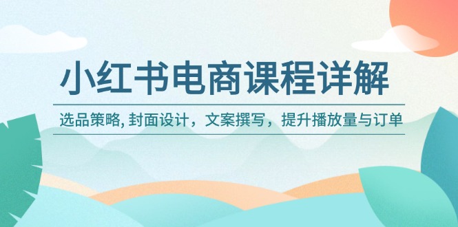 小红书电商课程详解：选品策略, 封面设计，文案撰写，提升播放量与订单-我爱自学网