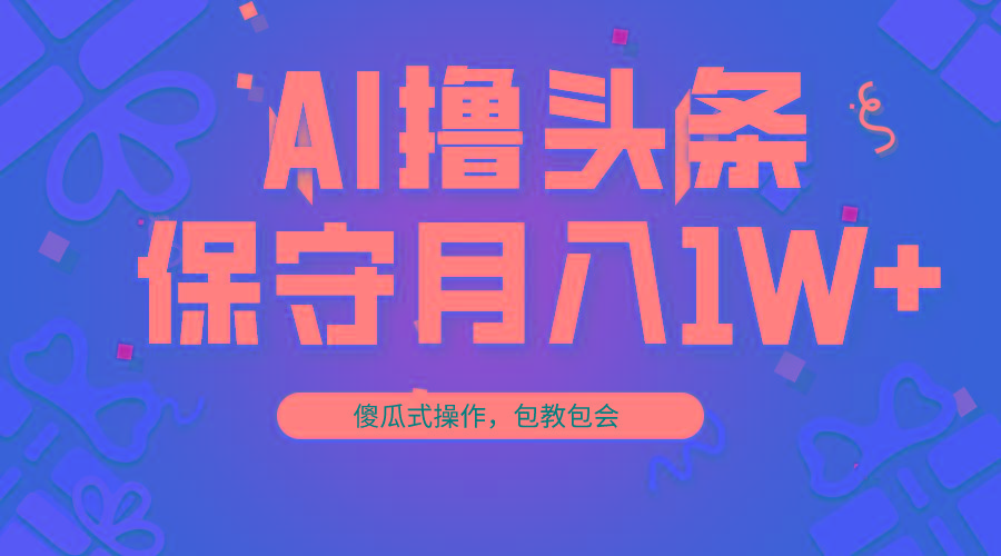 AI撸头条3天必起号，傻瓜操作3分钟1条，复制粘贴月入1W+。-我爱自学网