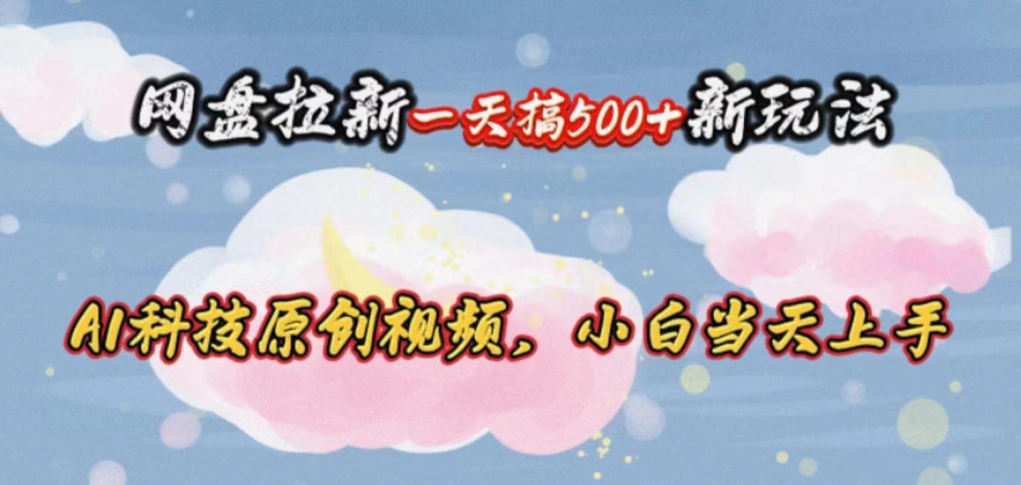 网盘拉新一天搞500新玩法，Ai科技原创视频，小白当天上手-我爱自学网