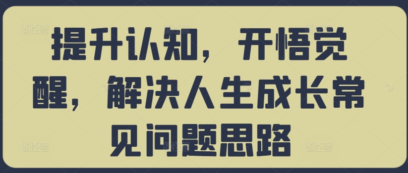 提升认知，开悟觉醒，解决人生成长常见问题思路-我爱自学网