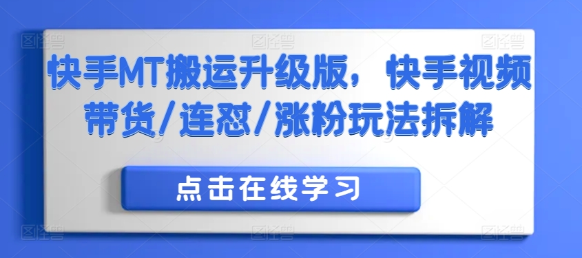 快手MT搬运升级版，快手视频带货/连怼/涨粉玩法拆解-我爱自学网