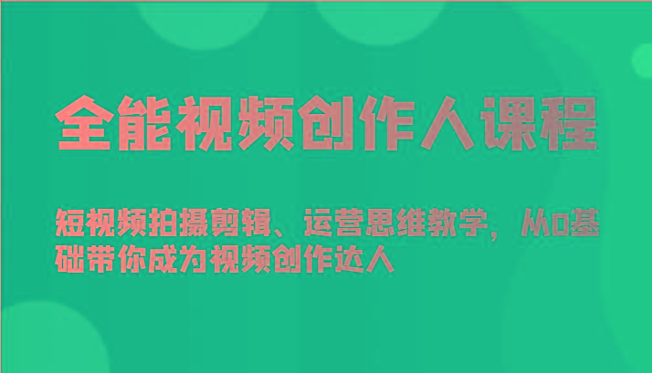 全能视频创作人课程-短视频拍摄剪辑、运营思维教学，从0基础带你成为视频创作达人-我爱自学网